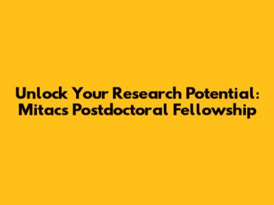 Unlock Your Research Potential: Mitacs Postdoctoral Fellowship