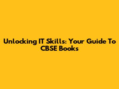 Unlocking IT Skills: Your Guide To CBSE Books