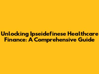 Unlocking Ipseidefinese Healthcare Finance: A Comprehensive Guide