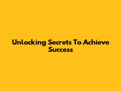 Unlocking Secrets To Achieve Success