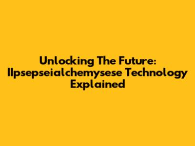 Unlocking The Future: IIpsepseialchemysese Technology Explained