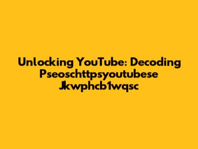 Unlocking YouTube: Decoding Pseoschttpsyoutubese Jkwphcb1wqsc