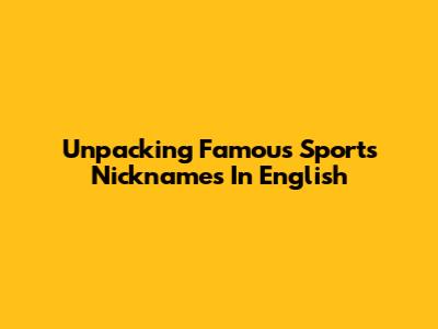 Unpacking Famous Sports Nicknames In English
