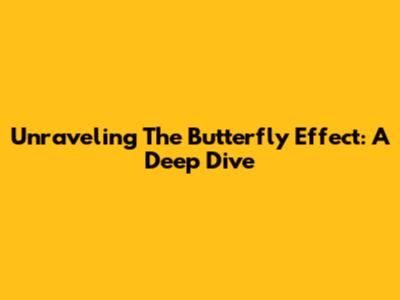 Unraveling The Butterfly Effect: A Deep Dive