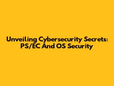 Unveiling Cybersecurity Secrets: PS/EC And OS Security