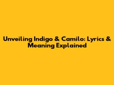 Unveiling Indigo & Camilo: Lyrics & Meaning Explained
