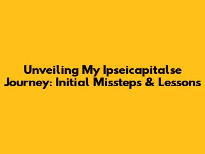Unveiling My Ipseicapitalse Journey: Initial Missteps & Lessons