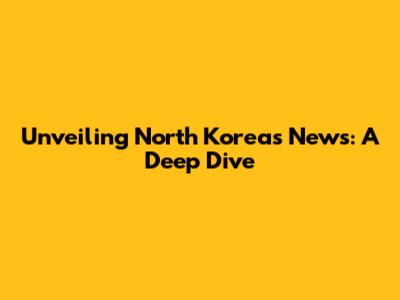 Unveiling North Korea's News: A Deep Dive