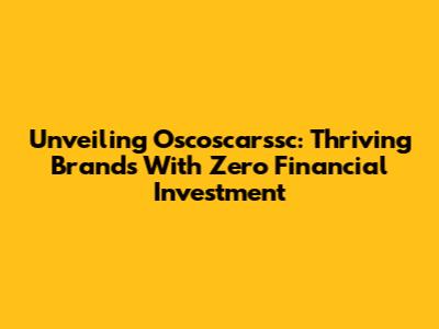 Unveiling Oscoscarssc: Thriving Brands With Zero Financial Investment