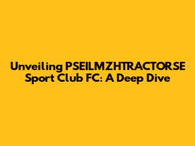 Unveiling PSEILMZHTRACTORSE Sport Club FC: A Deep Dive
