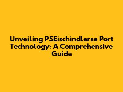 Unveiling PSEischindlerse Port Technology: A Comprehensive Guide