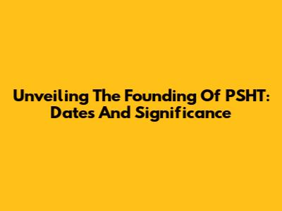 Unveiling The Founding Of PSHT: Dates And Significance