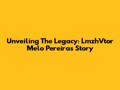 Unveiling The Legacy: LmzhVtor Melo Pereira's Story