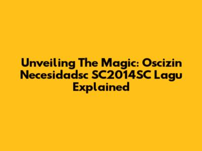 Unveiling The Magic: Oscizin Necesidadsc SC2014SC Lagu Explained