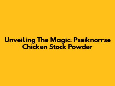 Unveiling The Magic: Pseiknorrse Chicken Stock Powder