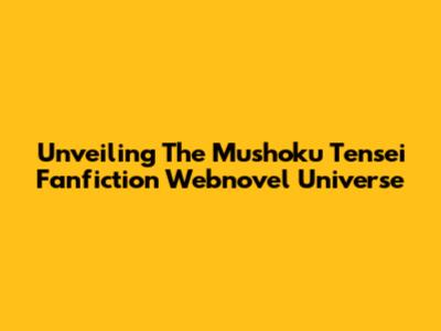 Unveiling The Mushoku Tensei Fanfiction Webnovel Universe