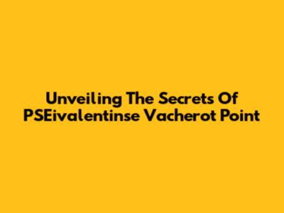 Unveiling The Secrets Of PSEivalentinse Vacherot Point