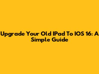 Upgrade Your Old IPad To IOS 16: A Simple Guide