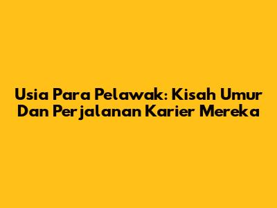 Usia Para Pelawak: Kisah Umur Dan Perjalanan Karier Mereka