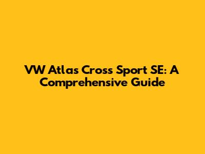 VW Atlas Cross Sport SE: A Comprehensive Guide