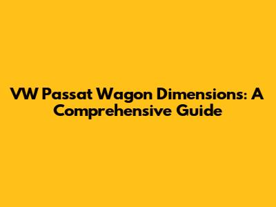 VW Passat Wagon Dimensions: A Comprehensive Guide