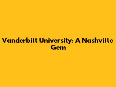 Vanderbilt University: A Nashville Gem