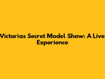 Victoria's Secret Model Show: A Live Experience