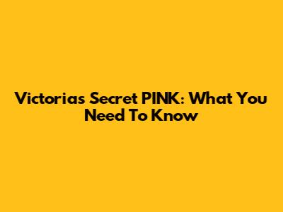Victoria's Secret PINK: What You Need To Know
