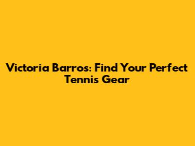 Victoria Barros: Find Your Perfect Tennis Gear