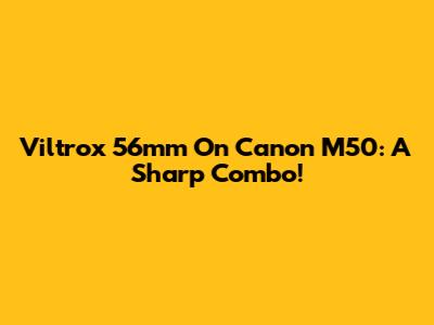 Viltrox 56mm On Canon M50: A Sharp Combo!