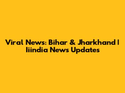 Viral News: Bihar & Jharkhand | Iiindia News Updates