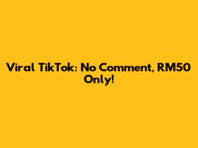 Viral TikTok: No Comment, RM50 Only!
