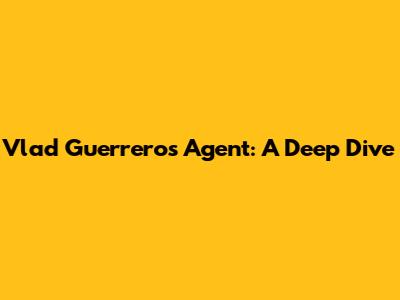 Vlad Guerrero's Agent: A Deep Dive