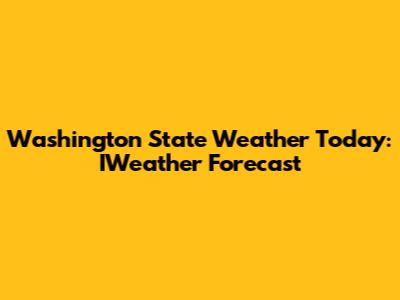 Washington State Weather Today: IWeather Forecast