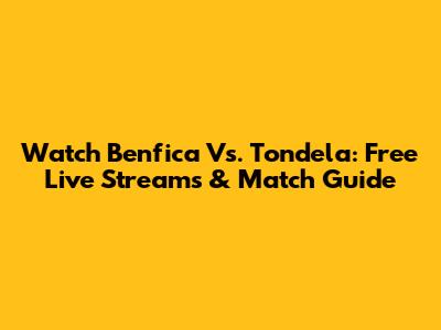Watch Benfica Vs. Tondela: Free Live Streams & Match Guide