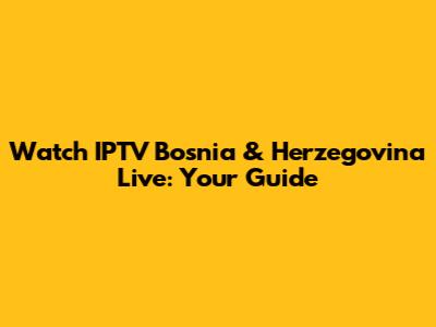 Watch IPTV Bosnia & Herzegovina Live: Your Guide
