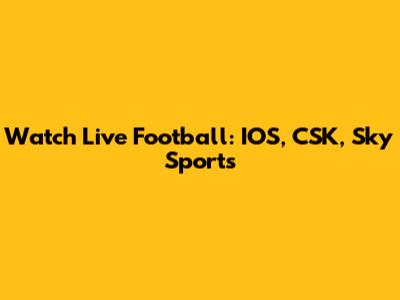 Watch Live Football: IOS, CSK, Sky Sports