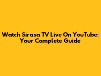 Watch Sirasa TV Live On YouTube: Your Complete Guide