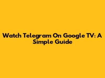 Watch Telegram On Google TV: A Simple Guide