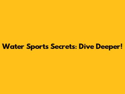 Water Sports Secrets: Dive Deeper!