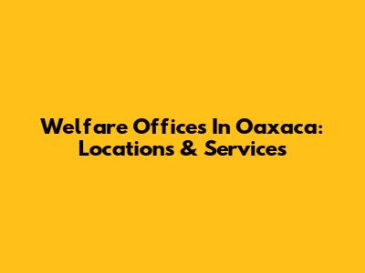Welfare Offices In Oaxaca: Locations & Services