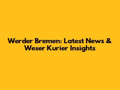 Werder Bremen: Latest News & Weser Kurier Insights