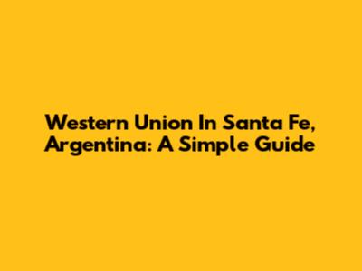 Western Union In Santa Fe, Argentina: A Simple Guide
