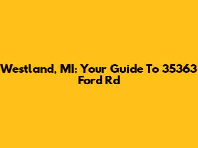 Westland, MI: Your Guide To 35363 Ford Rd