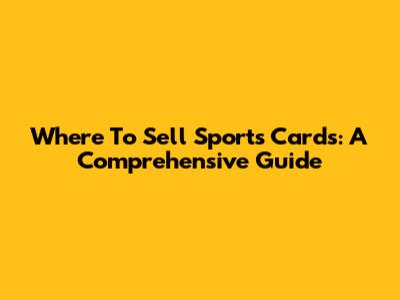 Where To Sell Sports Cards: A Comprehensive Guide