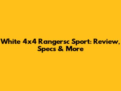 White 4x4 Rangersc Sport: Review, Specs & More