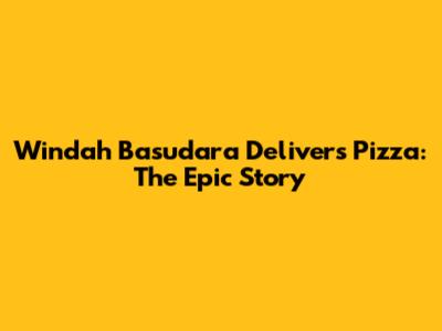Windah Basudara Delivers Pizza: The Epic Story