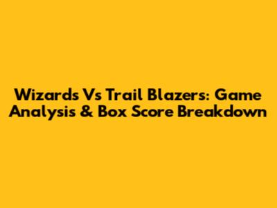 Wizards Vs Trail Blazers: Game Analysis & Box Score Breakdown