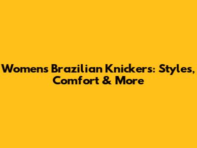 Women's Brazilian Knickers: Styles, Comfort & More