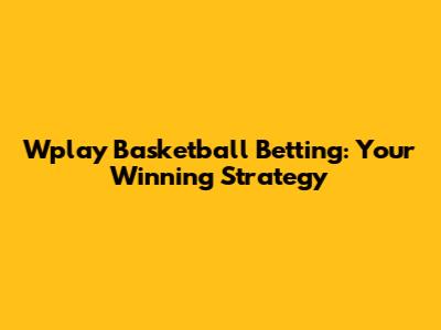 Wplay Basketball Betting: Your Winning Strategy